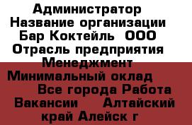 Администратор › Название организации ­ Бар Коктейль, ООО › Отрасль предприятия ­ Менеджмент › Минимальный оклад ­ 30 000 - Все города Работа » Вакансии   . Алтайский край,Алейск г.